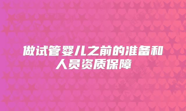 做试管婴儿之前的准备和人员资质保障
