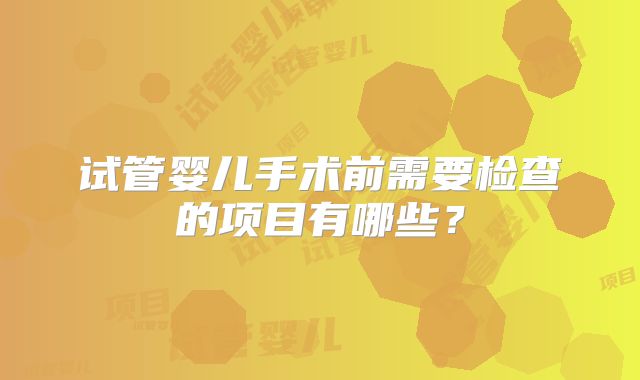 试管婴儿手术前需要检查的项目有哪些？
