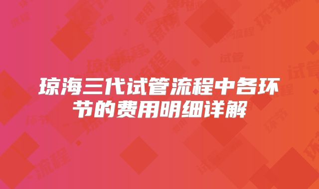 琼海三代试管流程中各环节的费用明细详解