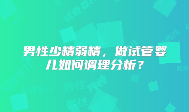 男性少精弱精，做试管婴儿如何调理分析？