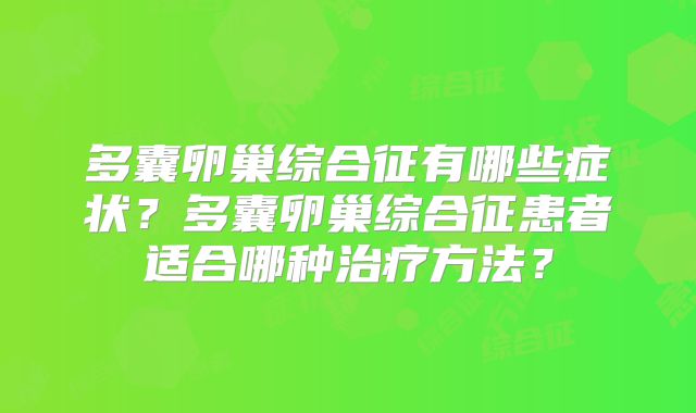 多囊卵巢综合征有哪些症状？多囊卵巢综合征患者适合哪种治疗方法？