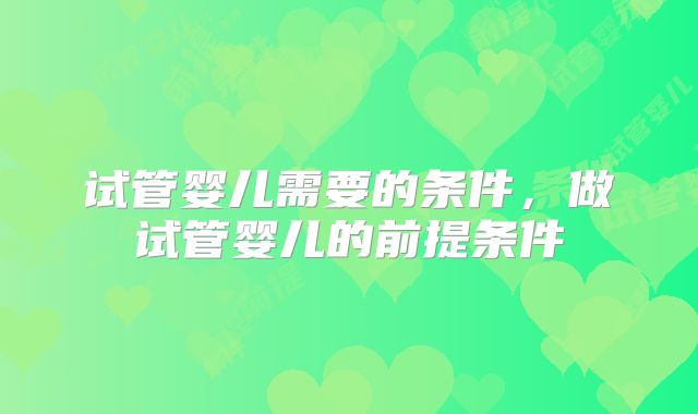 试管婴儿需要的条件，做试管婴儿的前提条件