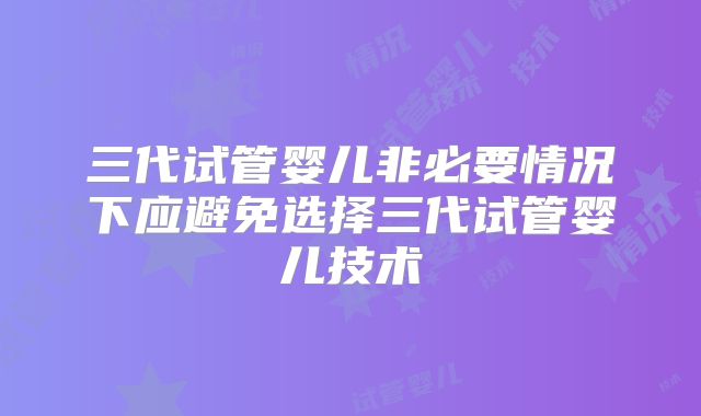 三代试管婴儿非必要情况下应避免选择三代试管婴儿技术