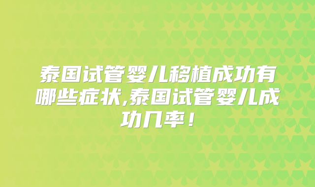 泰国试管婴儿移植成功有哪些症状,泰国试管婴儿成功几率！