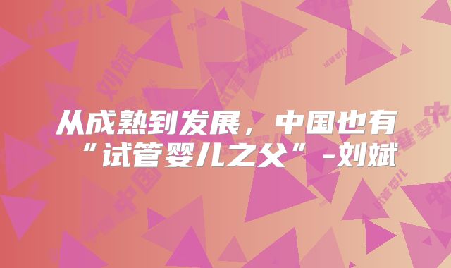 从成熟到发展，中国也有“试管婴儿之父”-刘斌
