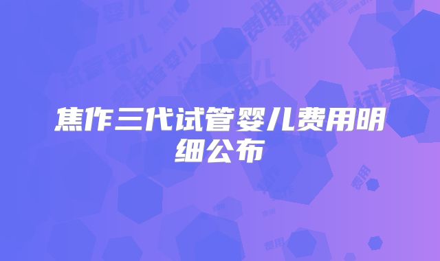 焦作三代试管婴儿费用明细公布