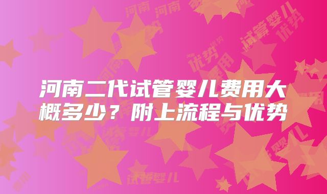 河南二代试管婴儿费用大概多少？附上流程与优势
