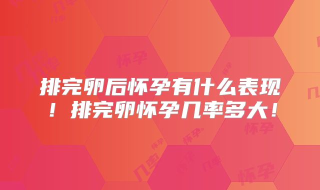 排完卵后怀孕有什么表现!排完卵怀孕几率多大!