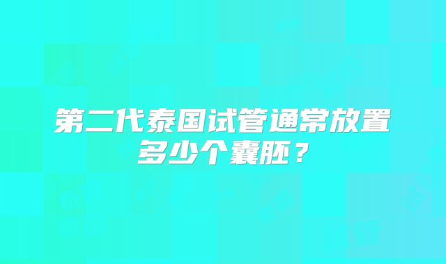 第二代泰国试管通常放置多少个囊胚?