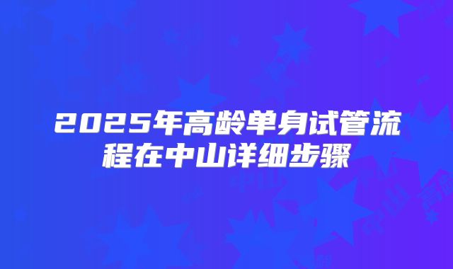 2025年高龄单身试管流程在中山详细步骤