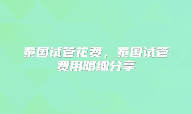 泰国试管花费，泰国试管费用明细分享