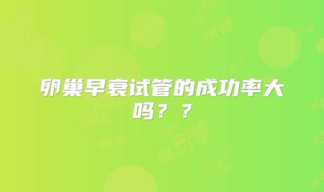 卵巢早衰试管的成功率大吗？？