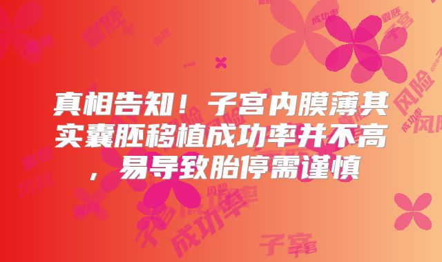 真相告知！子宫内膜薄其实囊胚移植成功率并不高，易导致胎停需谨慎