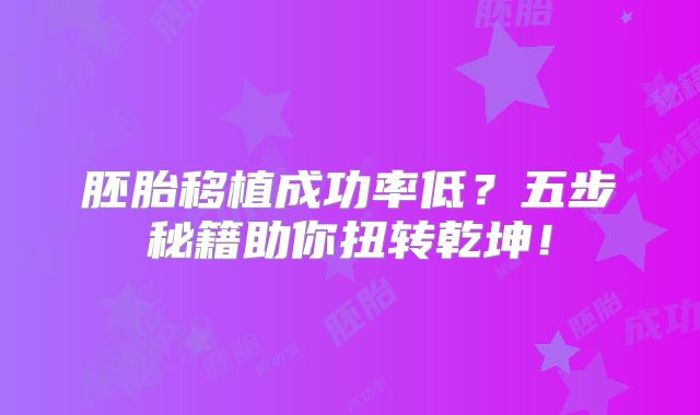 胚胎移植成功率低？五步秘籍助你扭转乾坤！