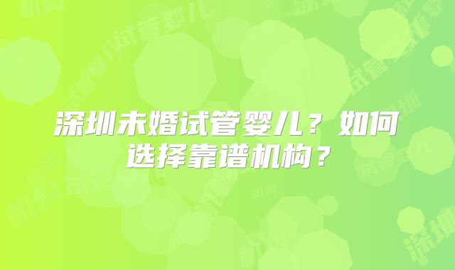深圳未婚试管婴儿？如何选择靠谱机构？