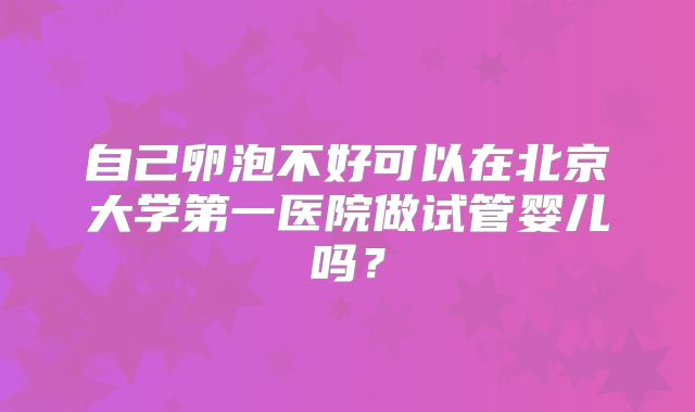 自己卵泡不好可以在北京大学第一医院做试管婴儿吗？