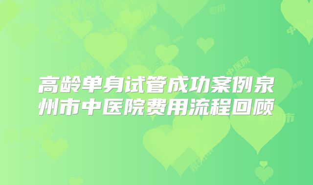 高龄单身试管成功案例泉州市中医院费用流程回顾