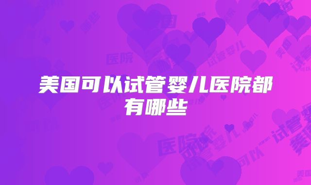 美国可以试管婴儿医院都有哪些