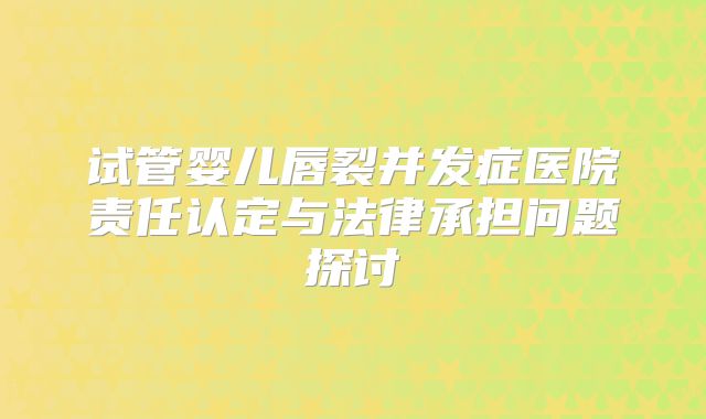 试管婴儿唇裂并发症医院责任认定与法律承担问题探讨