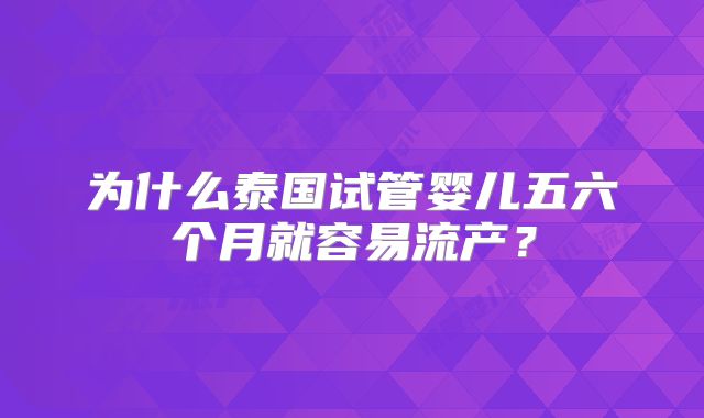 为什么泰国试管婴儿五六个月就容易流产?
