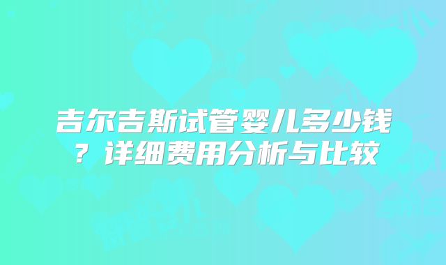 吉尔吉斯试管婴儿多少钱？详细费用分析与比较