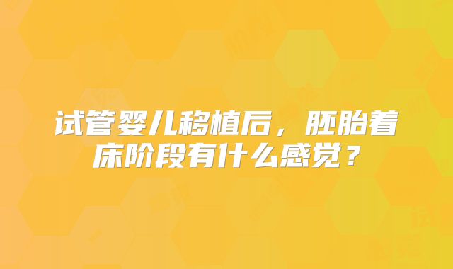 试管婴儿移植后，胚胎着床阶段有什么感觉？