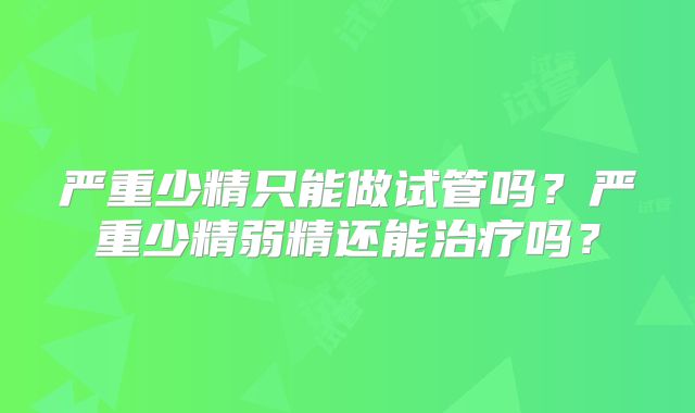 严重少精只能做试管吗?严重少精弱精还能治疗吗?