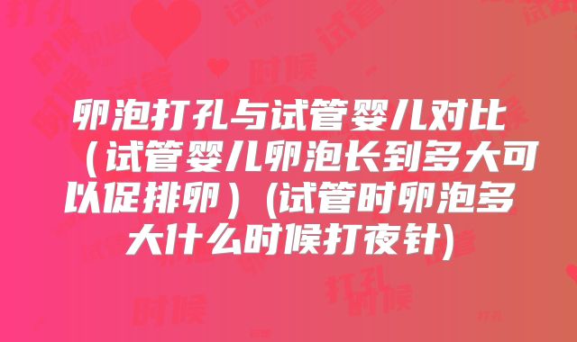 卵泡打孔与试管婴儿对比（试管婴儿卵泡长到多大可以促排卵）(试管时卵泡多大什么时候打夜针)