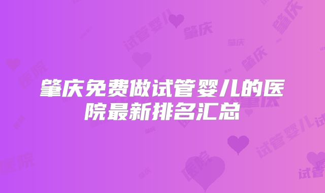 肇庆免费做试管婴儿的医院最新排名汇总