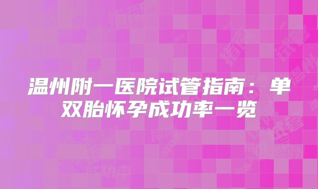 温州附一医院试管指南：单双胎怀孕成功率一览