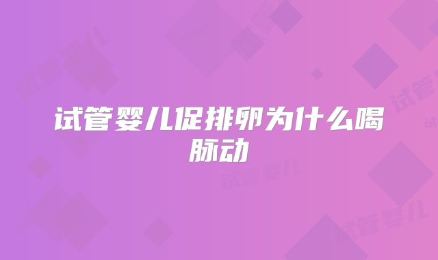 试管婴儿促排卵为什么喝脉动