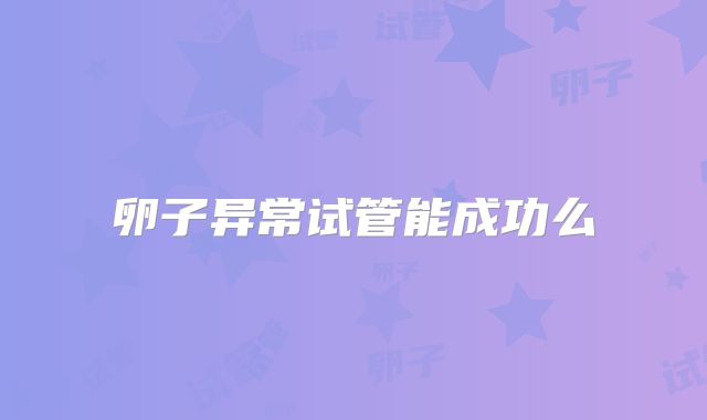 卵子异常试管能成功么