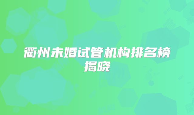 衢州未婚试管机构排名榜揭晓
