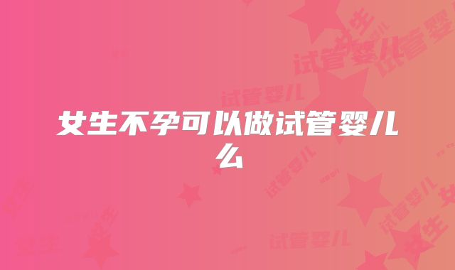 女生不孕可以做试管婴儿么