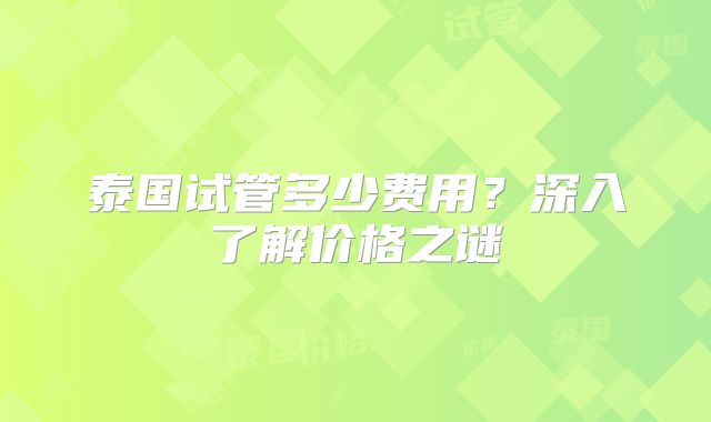 泰国试管多少费用？深入了解价格之谜