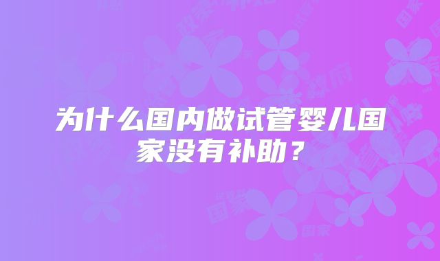 为什么国内做试管婴儿国家没有补助？