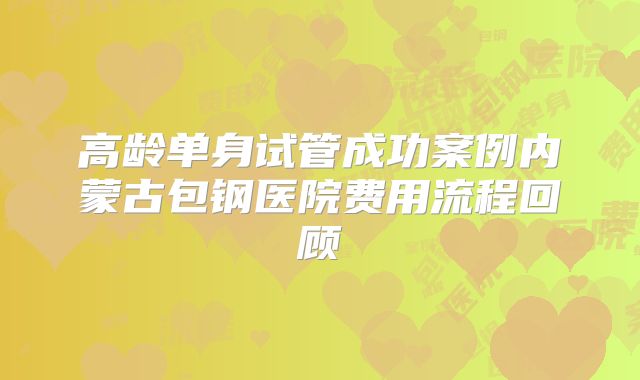 高龄单身试管成功案例内蒙古包钢医院费用流程回顾