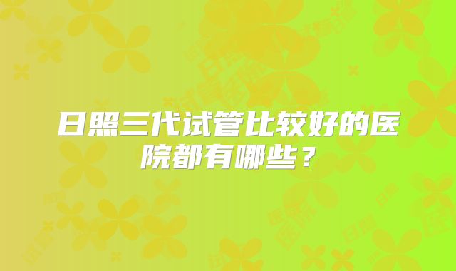 日照三代试管比较好的医院都有哪些？