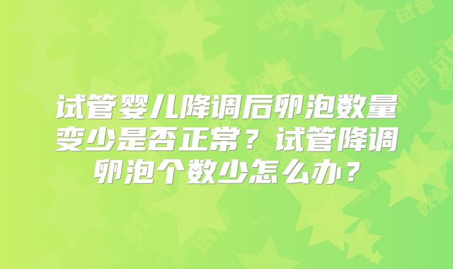 试管婴儿降调后卵泡数量变少是否正常？试管降调卵泡个数少怎么办？