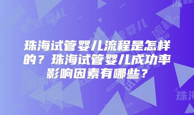 珠海试管婴儿流程是怎样的？珠海试管婴儿成功率影响因素有哪些？