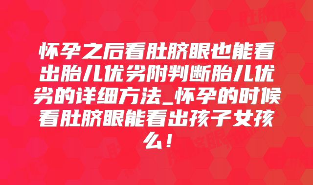 怀孕之后看肚脐眼也能看出胎儿优劣附判断胎儿优劣的详细方法_怀孕的时候看肚脐眼能看出孩子女孩么!