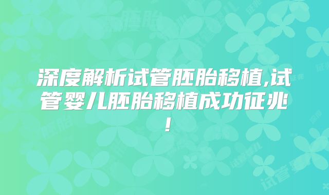 深度解析试管胚胎移植,试管婴儿胚胎移植成功征兆！