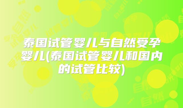 泰国试管婴儿与自然受孕婴儿(泰国试管婴儿和国内的试管比较)