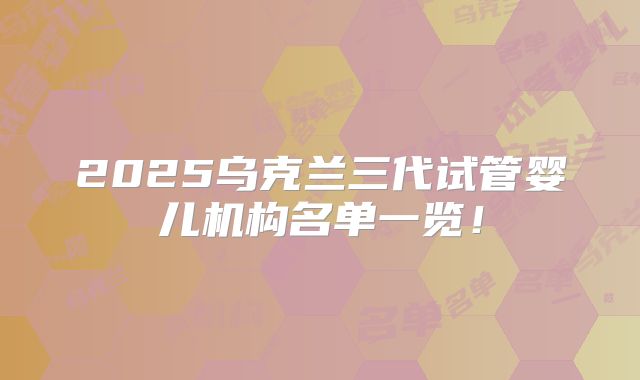 2025乌克兰三代试管婴儿机构名单一览！