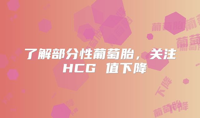 了解部分性葡萄胎,关注 HCG 值下降