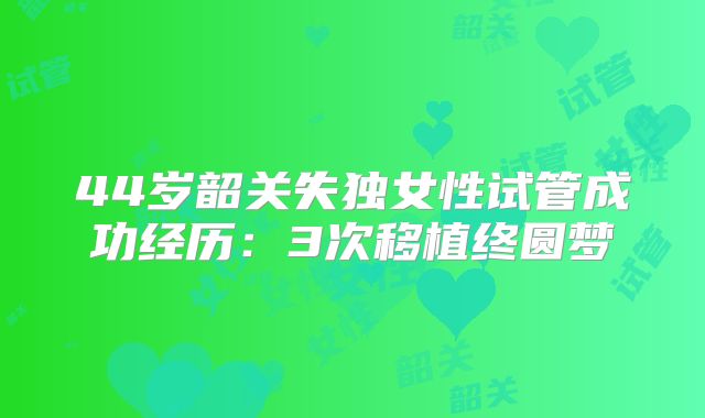 44岁韶关失独女性试管成功经历：3次移植终圆梦