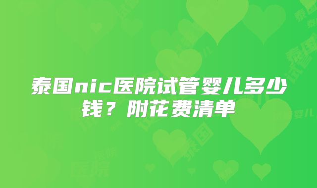 泰国nic医院试管婴儿多少钱？附花费清单