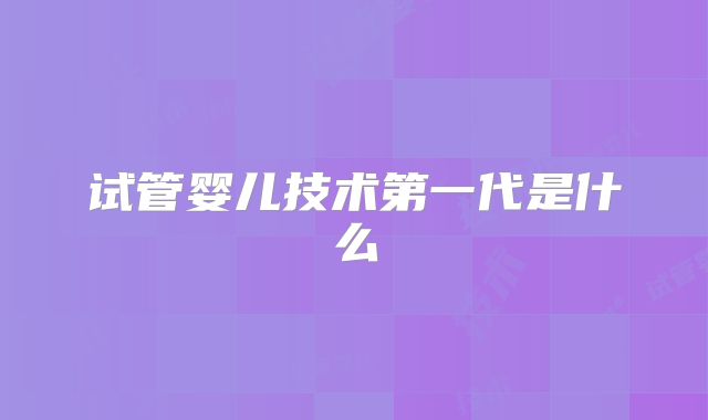 试管婴儿技术第一代是什么