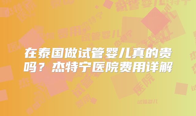 在泰国做试管婴儿真的贵吗？杰特宁医院费用详解