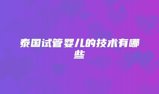 泰国试管婴儿的技术有哪些